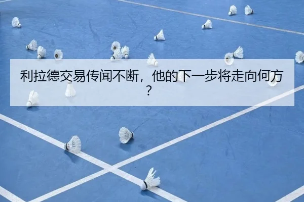 利拉德交易传闻不断，他的下一步将走向何方？（leyu）